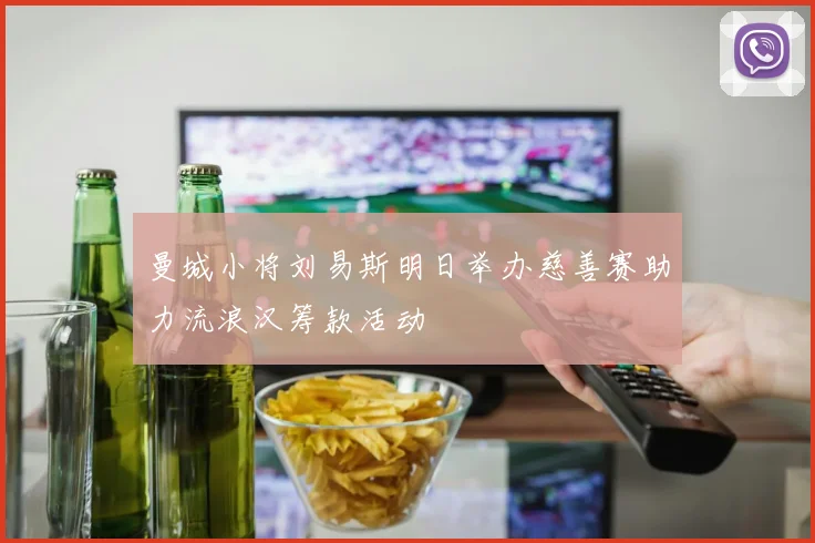 曼城小将刘易斯明日举办慈善赛助力流浪汉筹款活动