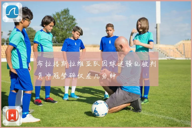 布拉格斯拉维亚队因球迷骚乱被判负冲冠梦碎仅差几分钟
