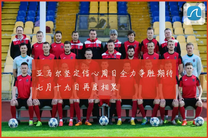亚马尔坚定信心周日全力争胜期待七月十九日再度相聚