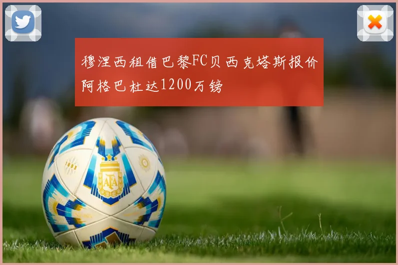 穆涅西租借巴黎FC贝西克塔斯报价阿格巴杜达1200万镑