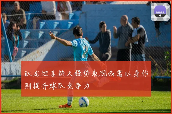狄龙坦言热火强势表现我需以身作则提升球队竞争力