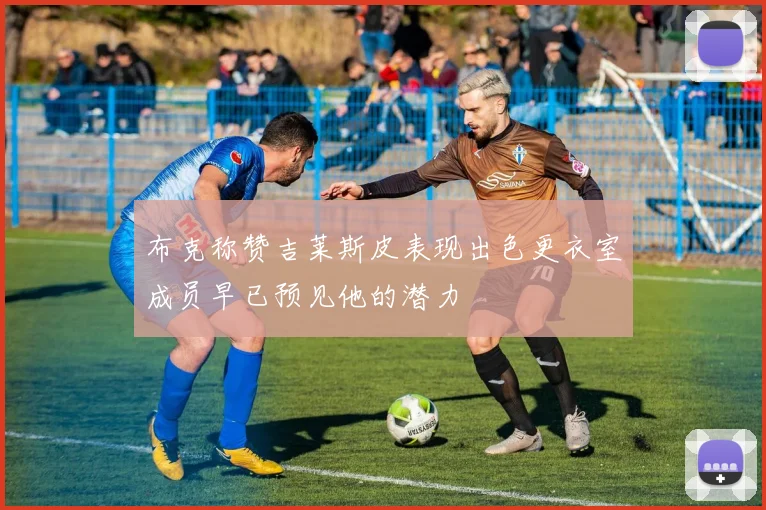 布克称赞吉莱斯皮表现出色更衣室成员早已预见他的潜力