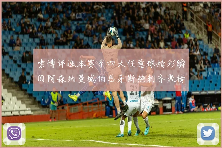 索博评选本赛季四大任意球精彩瞬间阿森纳曼城伯恩茅斯热刺齐聚榜单