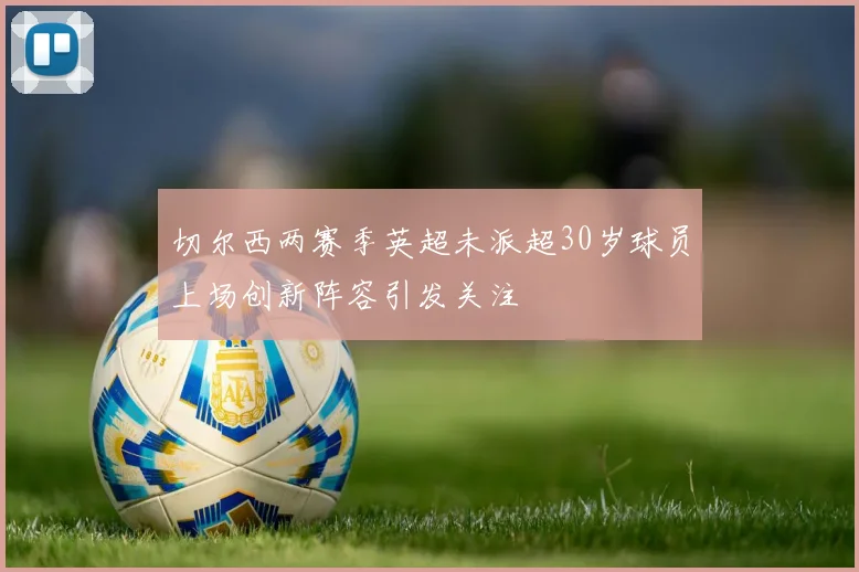 切尔西两赛季英超未派超30岁球员上场创新阵容引发关注