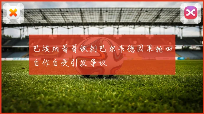 巴埃纳哥哥讽刺巴尔韦德因果轮回自作自受引发争议