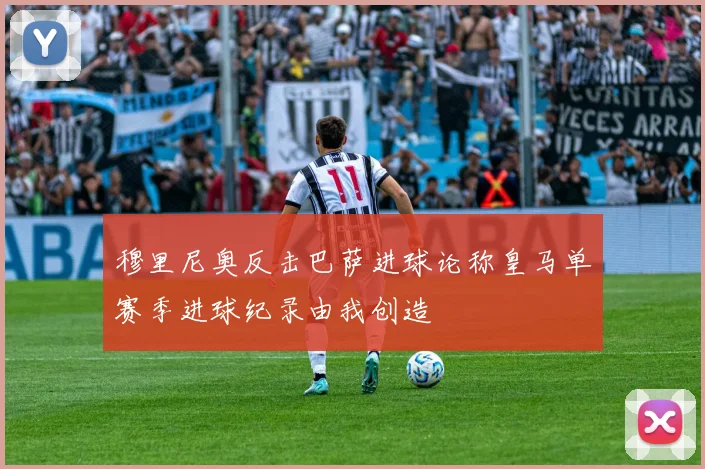 穆里尼奥反击巴萨进球论称皇马单赛季进球纪录由我创造