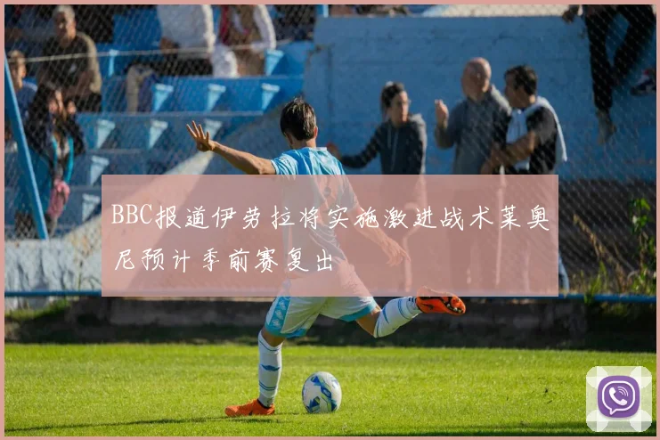 BBC报道伊劳拉将实施激进战术莱奥尼预计季前赛复出