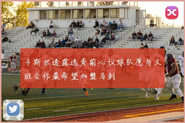 卡斯尔透露选秀前心仪球队愿与文班合作最希望加盟马刺