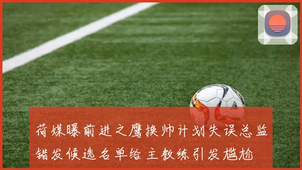 荷媒曝前进之鹰换帅计划失误总监错发候选名单给主教练引发尴尬