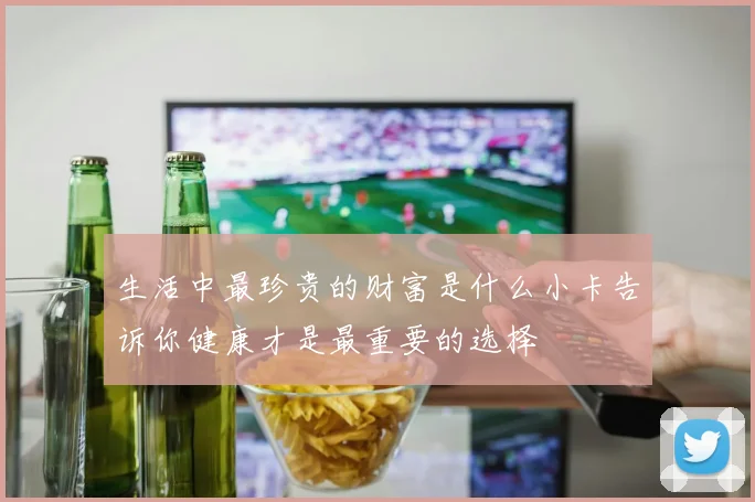 生活中最珍贵的财富是什么小卡告诉你健康才是最重要的选择