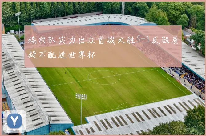 瑞典队实力出众首战大胜5-1反驳质疑不配进世界杯