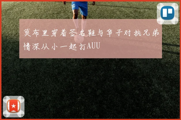 莫布里穿着签名鞋与华子对抗兄弟情深从小一起打AUU