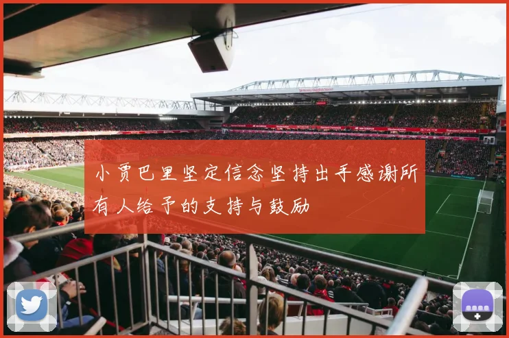 小贾巴里坚定信念坚持出手感谢所有人给予的支持与鼓励