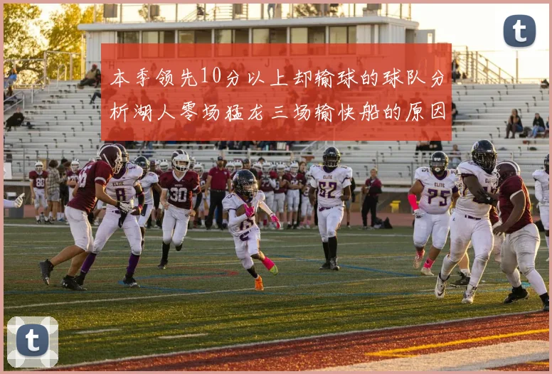 本季领先10分以上却输球的球队分析湖人零场猛龙三场输快船的原因